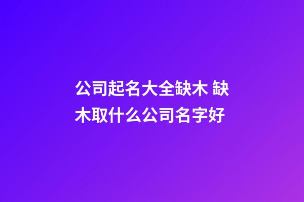 公司起名大全缺木 缺木取什么公司名字好-第1张-公司起名-玄机派